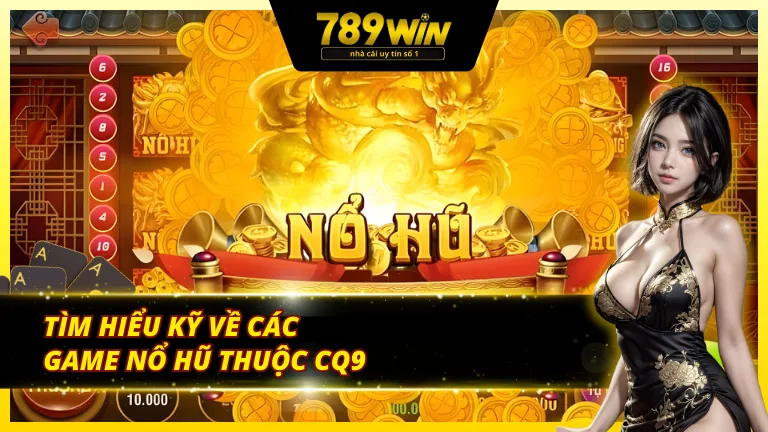 Cách chơi tại sảnh nổ hũ CQ9 789Win thắng lớn