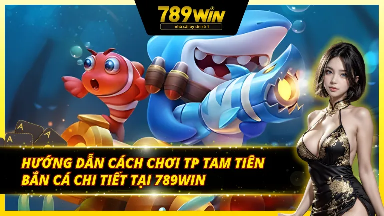 Chi tiết quá trình chơi TP Tam tiên bắn cá 789Win